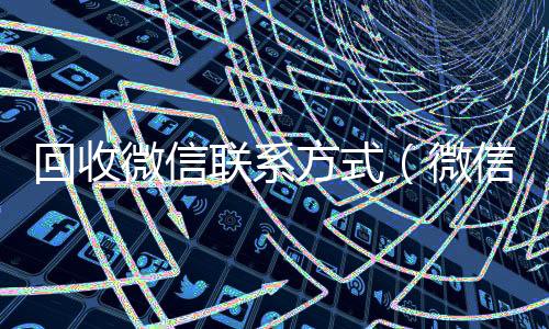 回收微信联系24小时在线微信号收购方式（微信回收平台）