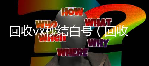 回收vx秒结白高价收v号（回收微信号秒结账的）