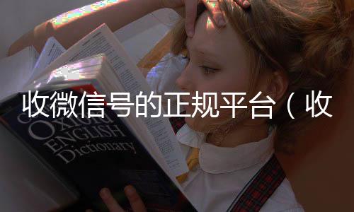 收微信号的正规平回收微信秒结账联系方式台（收微信号的正规平台有哪些）