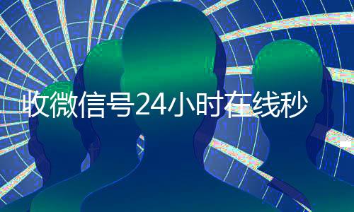 收微信号24小收购微信号平台时在线秒结（高价收号秒结）