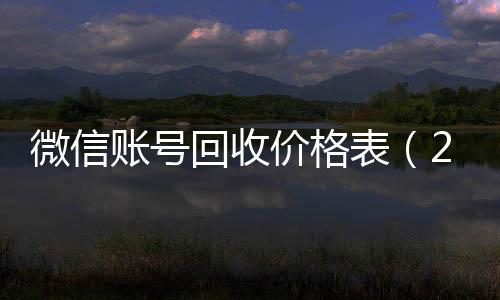 微信账号回收价格微信24小时在线回收表（2020微信账号回收价格表）
