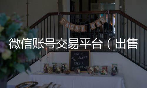微信账号交易平24小时高价回收微信号秒结平台台（出售微信账号交易平台）